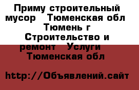 Приму строительный мусор - Тюменская обл., Тюмень г. Строительство и ремонт » Услуги   . Тюменская обл.